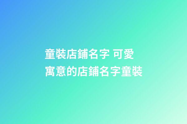 童裝店鋪名字 可愛寓意的店鋪名字童裝